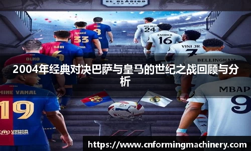 2004年经典对决巴萨与皇马的世纪之战回顾与分析