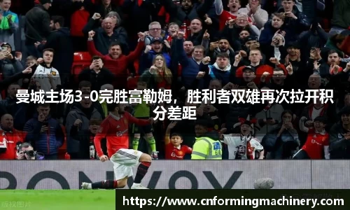 曼城主场3-0完胜富勒姆，胜利者双雄再次拉开积分差距